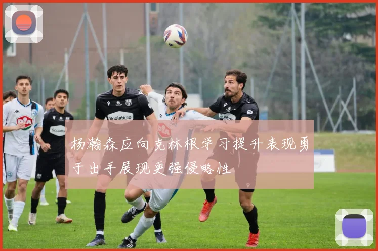 杨瀚森应向克林根学习提升表现勇于出手展现更强侵略性
