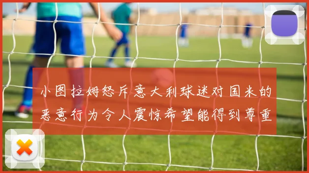 小图拉姆怒斥意大利球迷对国米的恶意行为令人震惊希望能得到尊重与支持