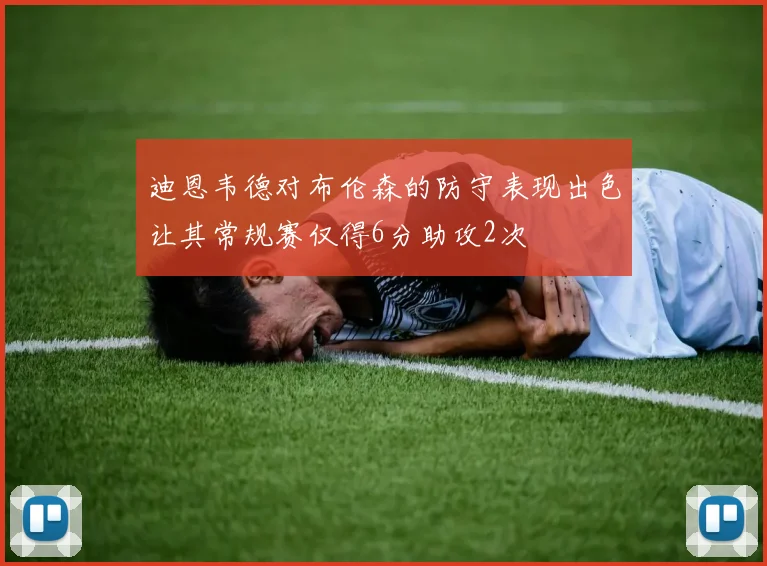 迪恩韦德对布伦森的防守表现出色让其常规赛仅得6分助攻2次