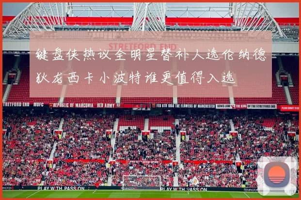 键盘侠热议全明星替补人选伦纳德狄龙西卡小波特谁更值得入选