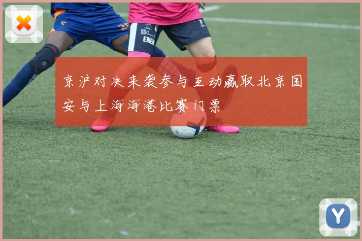 京沪对决来袭参与互动赢取北京国安与上海海港比赛门票