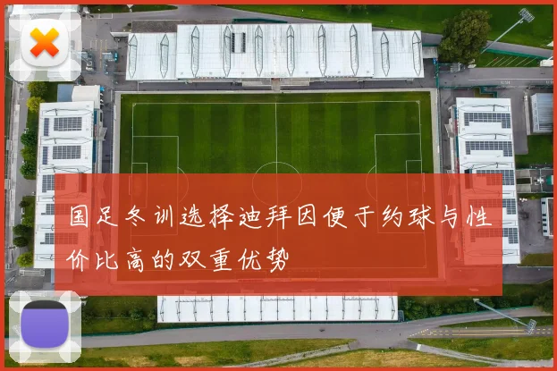 国足冬训选择迪拜因便于约球与性价比高的双重优势