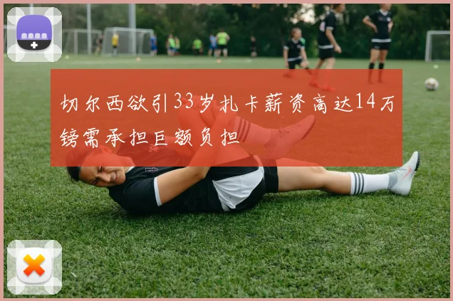 切尔西欲引33岁扎卡薪资高达14万镑需承担巨额负担